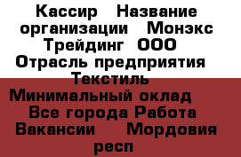 Кассир › Название организации ­ Монэкс Трейдинг, ООО › Отрасль предприятия ­ Текстиль › Минимальный оклад ­ 1 - Все города Работа » Вакансии   . Мордовия респ.